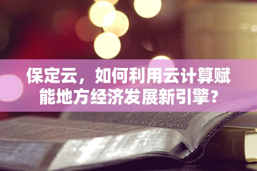 保定云，如何利用云计算赋能地方经济发展新引擎？