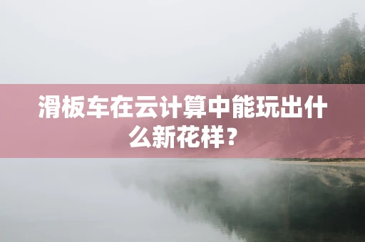 滑板车在云计算中能玩出什么新花样？
