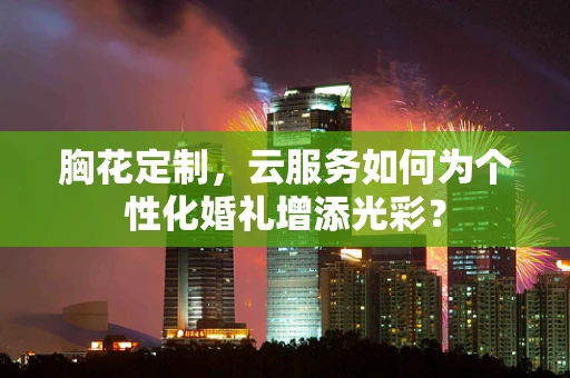 胸花定制，云服务如何为个性化婚礼增添光彩？
