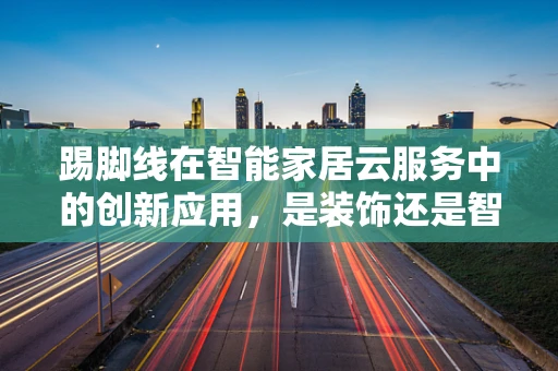 踢脚线在智能家居云服务中的创新应用，是装饰还是智能化的新边疆？