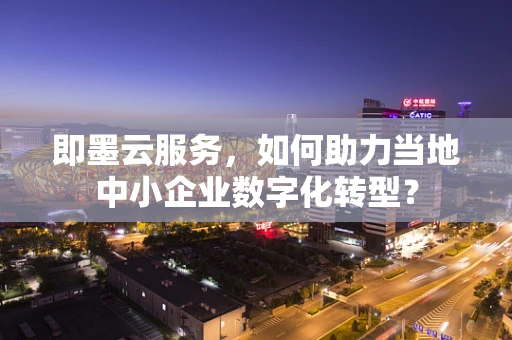 即墨云服务，如何助力当地中小企业数字化转型？