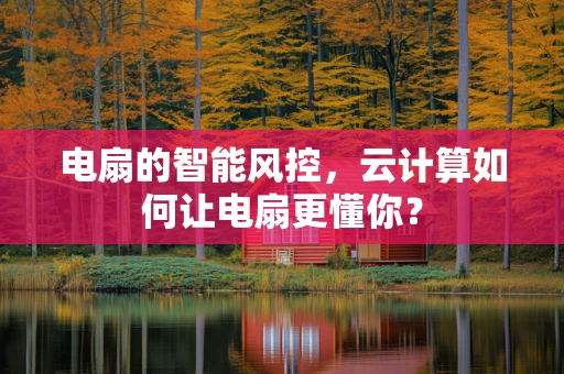 电扇的智能风控，云计算如何让电扇更懂你？