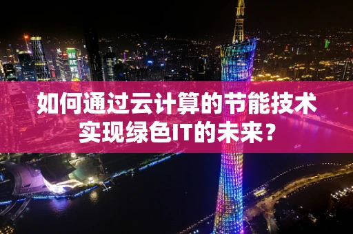 如何通过云计算的节能技术实现绿色IT的未来？