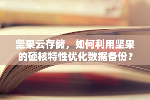 坚果云存储，如何利用坚果的硬核特性优化数据备份？