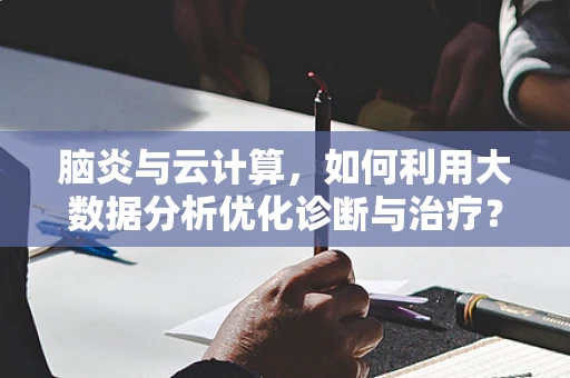 脑炎与云计算，如何利用大数据分析优化诊断与治疗？