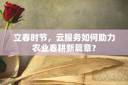 立春时节，云服务如何助力农业春耕新篇章？
