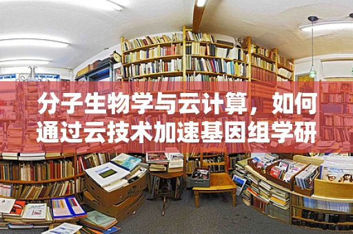 分子生物学与云计算，如何通过云技术加速基因组学研究？