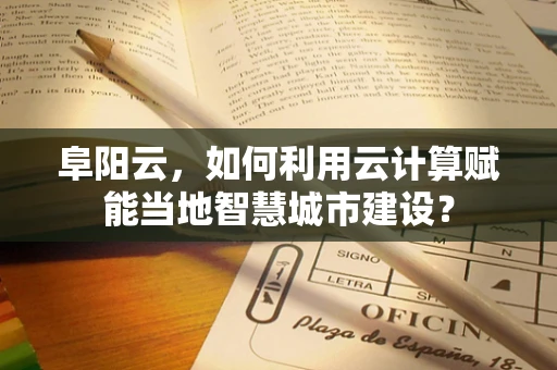 阜阳云，如何利用云计算赋能当地智慧城市建设？