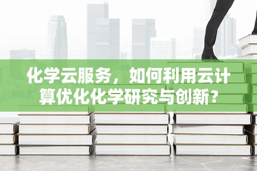 化学云服务，如何利用云计算优化化学研究与创新？
