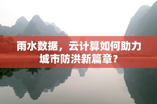 雨水数据，云计算如何助力城市防洪新篇章？