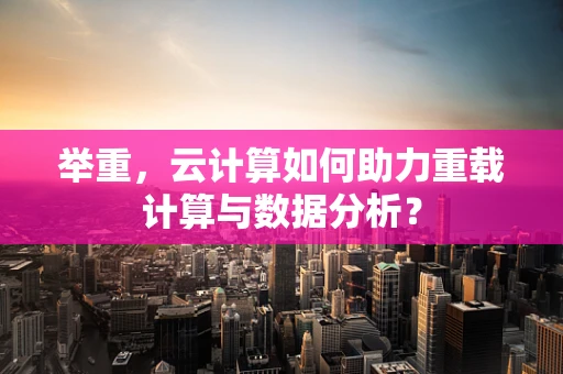 举重，云计算如何助力重载计算与数据分析？