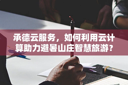 承德云服务，如何利用云计算助力避暑山庄智慧旅游？