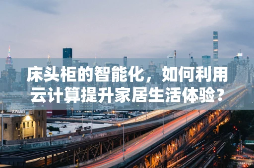 床头柜的智能化，如何利用云计算提升家居生活体验？