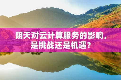 阴天对云计算服务的影响，是挑战还是机遇？