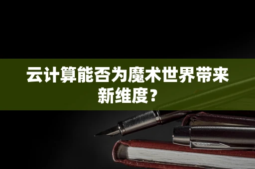云计算能否为魔术世界带来新维度？