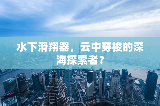 水下滑翔器，云中穿梭的深海探索者？