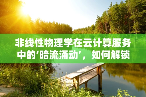 非线性物理学在云计算服务中的‘暗流涌动’，如何解锁新计算范式？