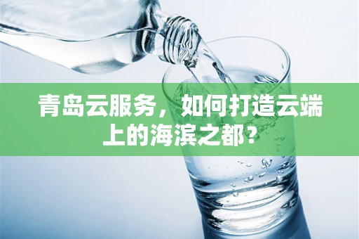 青岛云服务，如何打造云端上的海滨之都？