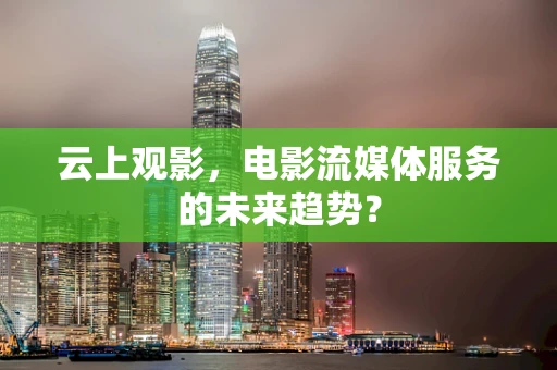 云上观影，电影流媒体服务的未来趋势？