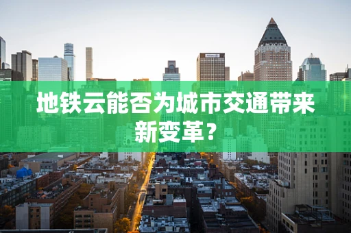 地铁云能否为城市交通带来新变革？