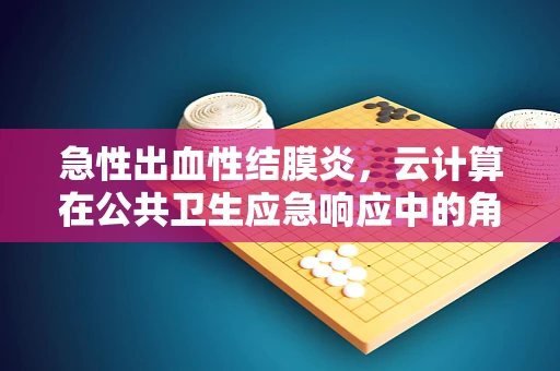 急性出血性结膜炎，云计算在公共卫生应急响应中的角色