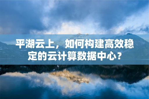 平湖云上，如何构建高效稳定的云计算数据中心？