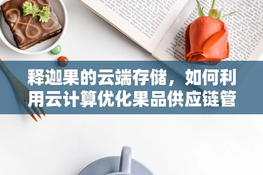 释迦果的云端存储，如何利用云计算优化果品供应链管理？