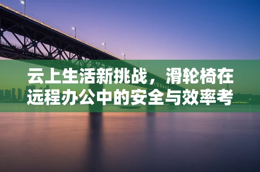 云上生活新挑战，滑轮椅在远程办公中的安全与效率考量