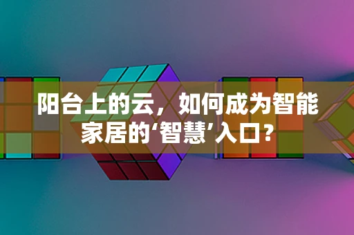阳台上的云，如何成为智能家居的‘智慧’入口？