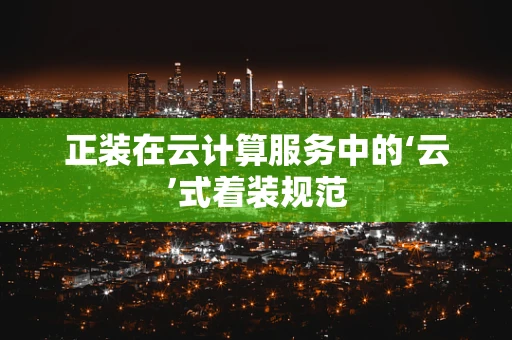 正装在云计算服务中的‘云’式着装规范