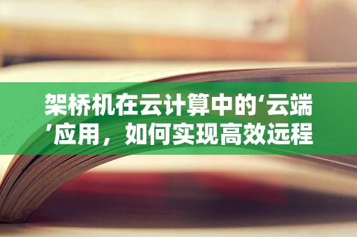 架桥机在云计算中的‘云端’应用，如何实现高效远程操控与数据传输？