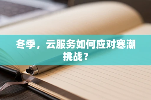 冬季，云服务如何应对寒潮挑战？