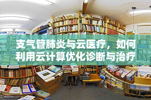 支气管肺炎与云医疗，如何利用云计算优化诊断与治疗？