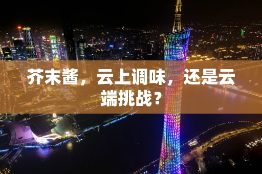 芥末酱，云上调味，还是云端挑战？