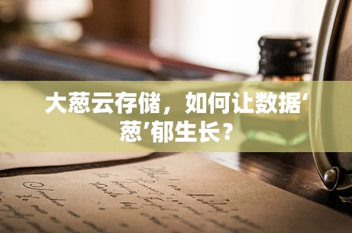 大葱云存储，如何让数据‘葱’郁生长？