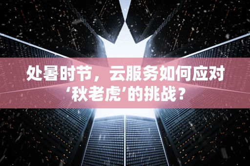 处暑时节，云服务如何应对‘秋老虎’的挑战？