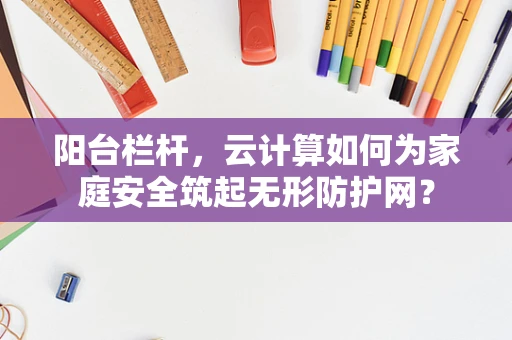 阳台栏杆，云计算如何为家庭安全筑起无形防护网？