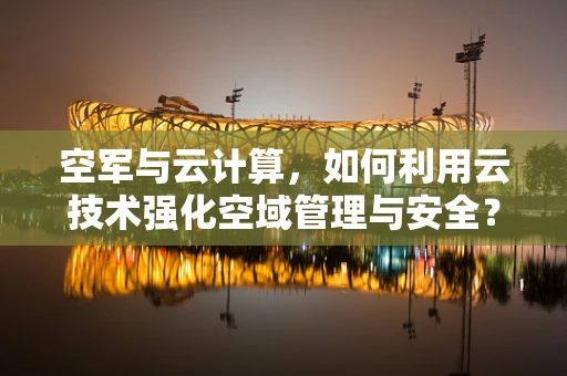 空军与云计算，如何利用云技术强化空域管理与安全？