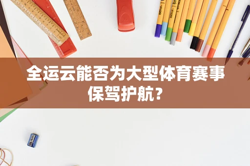 全运云能否为大型体育赛事保驾护航？