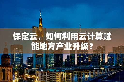 保定云，如何利用云计算赋能地方产业升级？