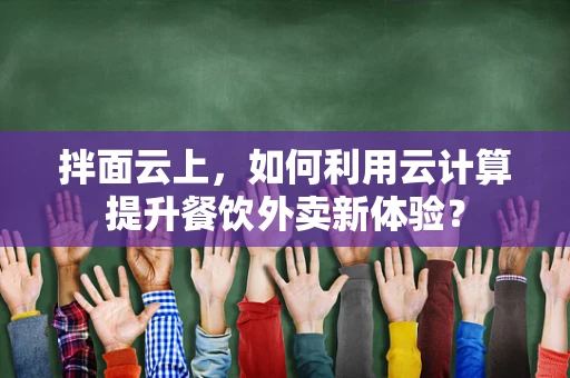 拌面云上，如何利用云计算提升餐饮外卖新体验？