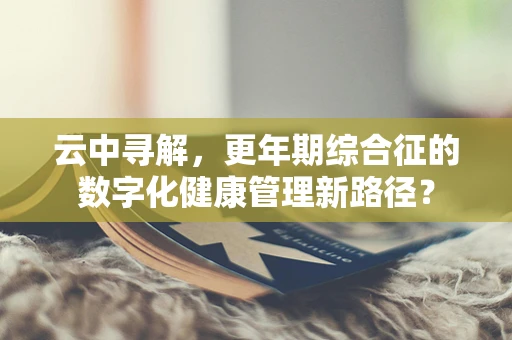 云中寻解，更年期综合征的数字化健康管理新路径？