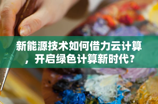 新能源技术如何借力云计算，开启绿色计算新时代？