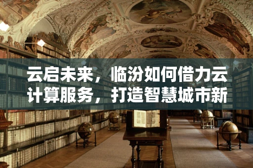 云启未来，临汾如何借力云计算服务，打造智慧城市新篇章？