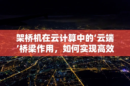 架桥机在云计算中的‘云端’桥梁作用，如何实现高效资源调度与协同？