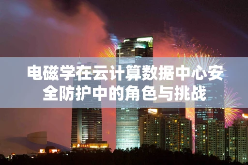 电磁学在云计算数据中心安全防护中的角色与挑战