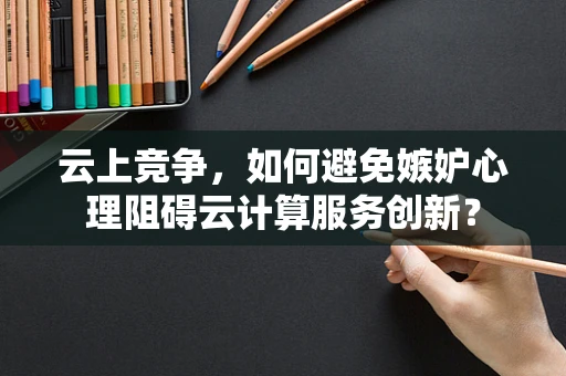 云上竞争，如何避免嫉妒心理阻碍云计算服务创新？