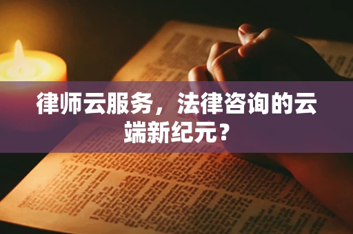 律师云服务，法律咨询的云端新纪元？