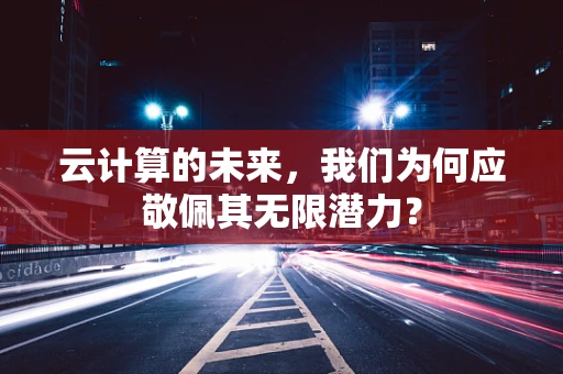 云计算的未来，我们为何应敬佩其无限潜力？