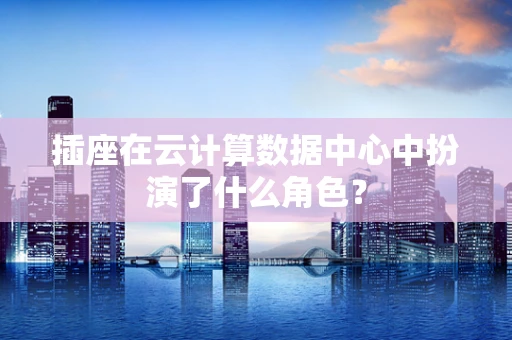 插座在云计算数据中心中扮演了什么角色？